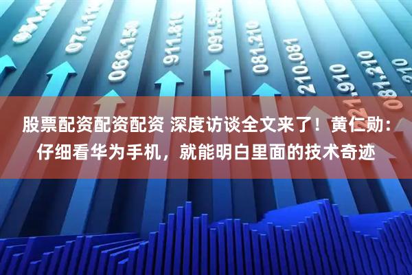 股票配资配资配资 深度访谈全文来了！黄仁勋：仔细看华为手机，就能明白里面的技术奇迹