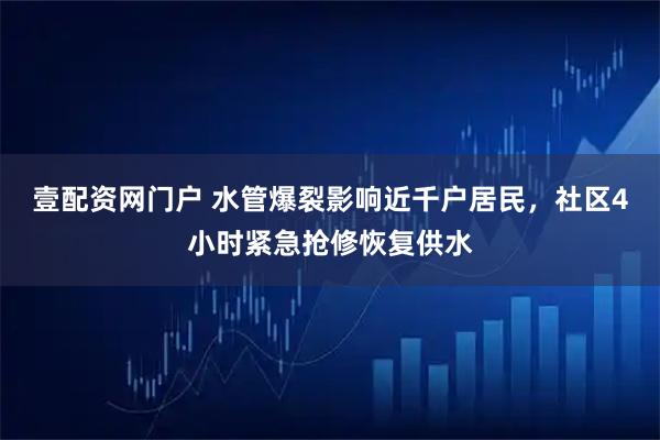 壹配资网门户 水管爆裂影响近千户居民，社区4小时紧急抢修恢复供水
