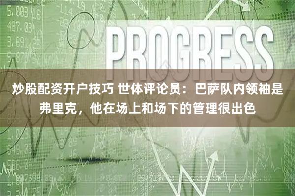 炒股配资开户技巧 世体评论员：巴萨队内领袖是弗里克，他在场上和场下的管理很出色