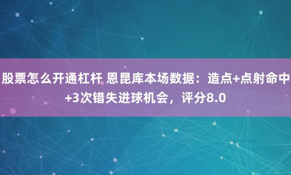 股票怎么开通杠杆 恩昆库本场数据：造点+点射命中+3次错失进球机会，评分8.0