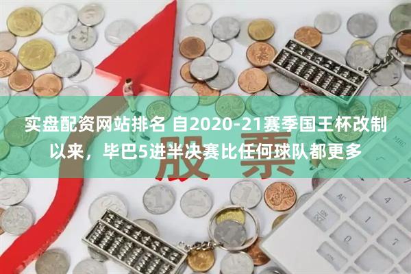 实盘配资网站排名 自2020-21赛季国王杯改制以来，毕巴5进半决赛比任何球队都更多