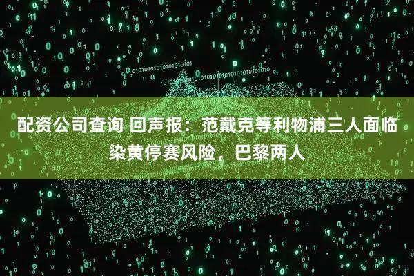 配资公司查询 回声报：范戴克等利物浦三人面临染黄停赛风险，巴黎两人
