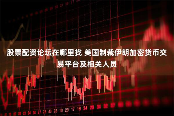 股票配资论坛在哪里找 美国制裁伊朗加密货币交易平台及相关人员