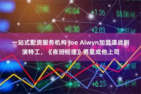 一站式配资服务机构 Joe Alwyn加盟谍战剧演特工，《夜班经理》男星成他上司