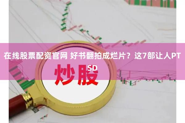 在线股票配资官网 好书翻拍成烂片？这7部让人PTSD